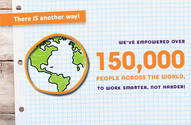 There IS another way! We've empowered over 350,000 people across the world to work smarter, not harder!